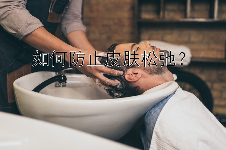 如何防止皮肤松弛？