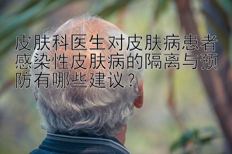 皮肤科医生对皮肤病患者感染性皮肤病的隔离与预防有哪些建议？